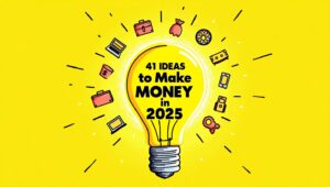 41 Ideas To Make Money In 2025